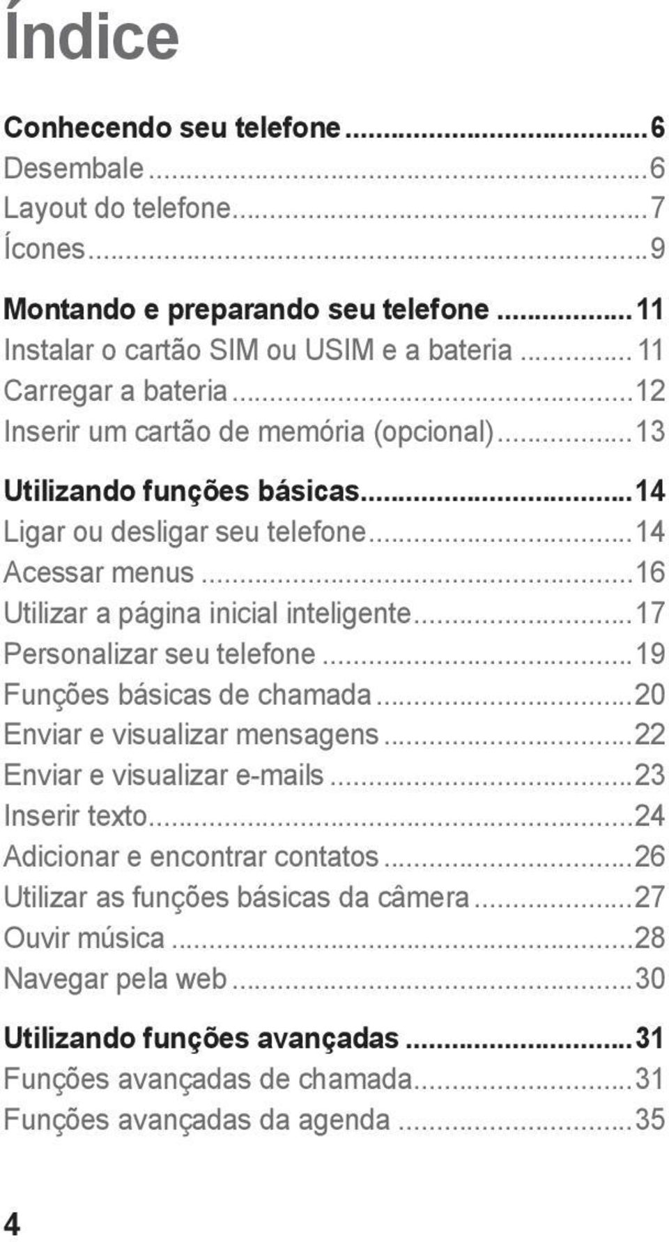 ..16 Utilizar a página inicial inteligente...17 Personalizar seu telefone...19 Funções básicas de chamada...20 Enviar e visualizar mensagens...22 Enviar e visualizar e-mails.