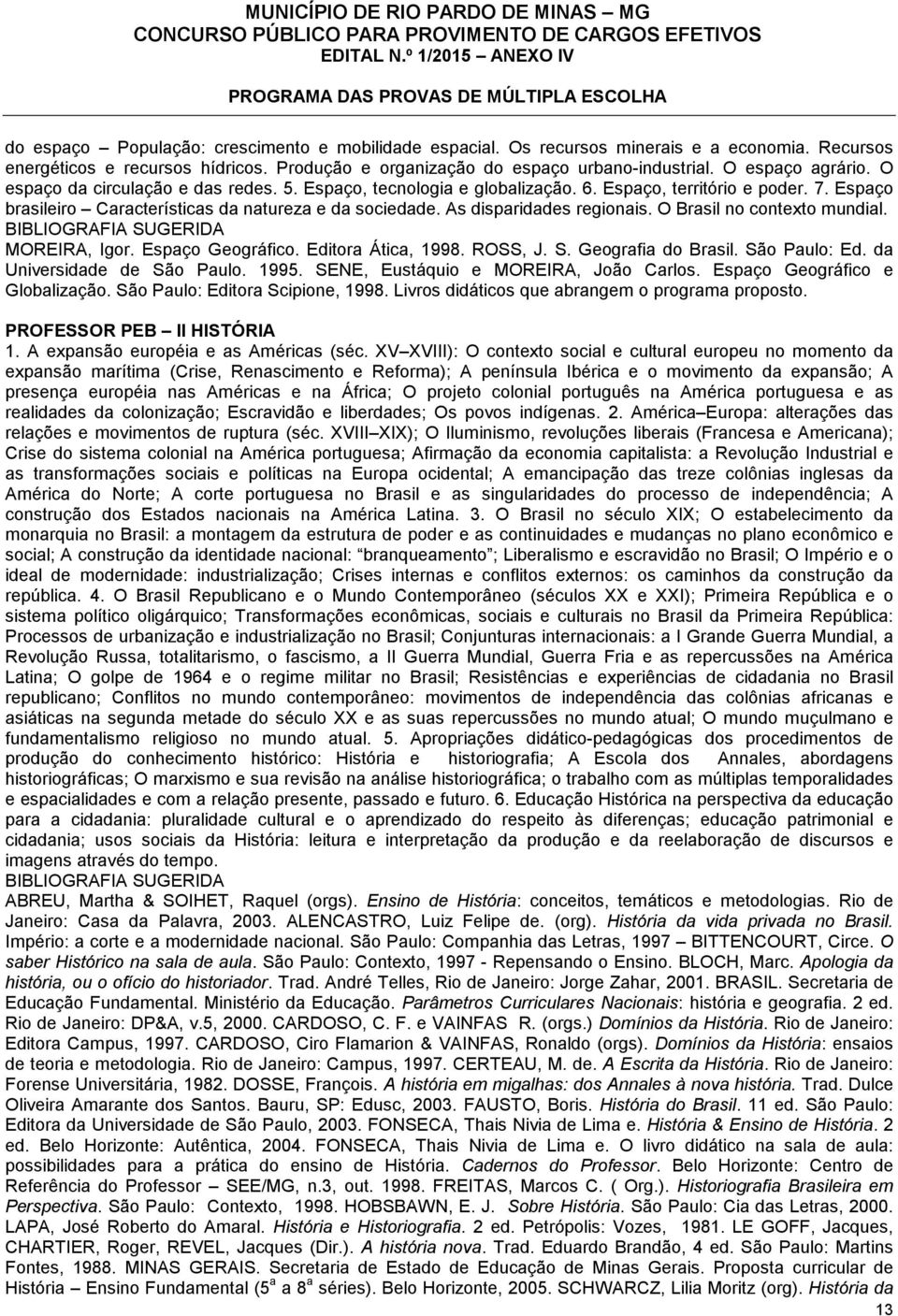 As disparidades regionais. O Brasil no contexto mundial. MOREIRA, Igor. Espaço Geográfico. Editora Ática, 1998. ROSS, J. S. Geografia do Brasil. São Paulo: Ed. da Universidade de São Paulo. 1995.