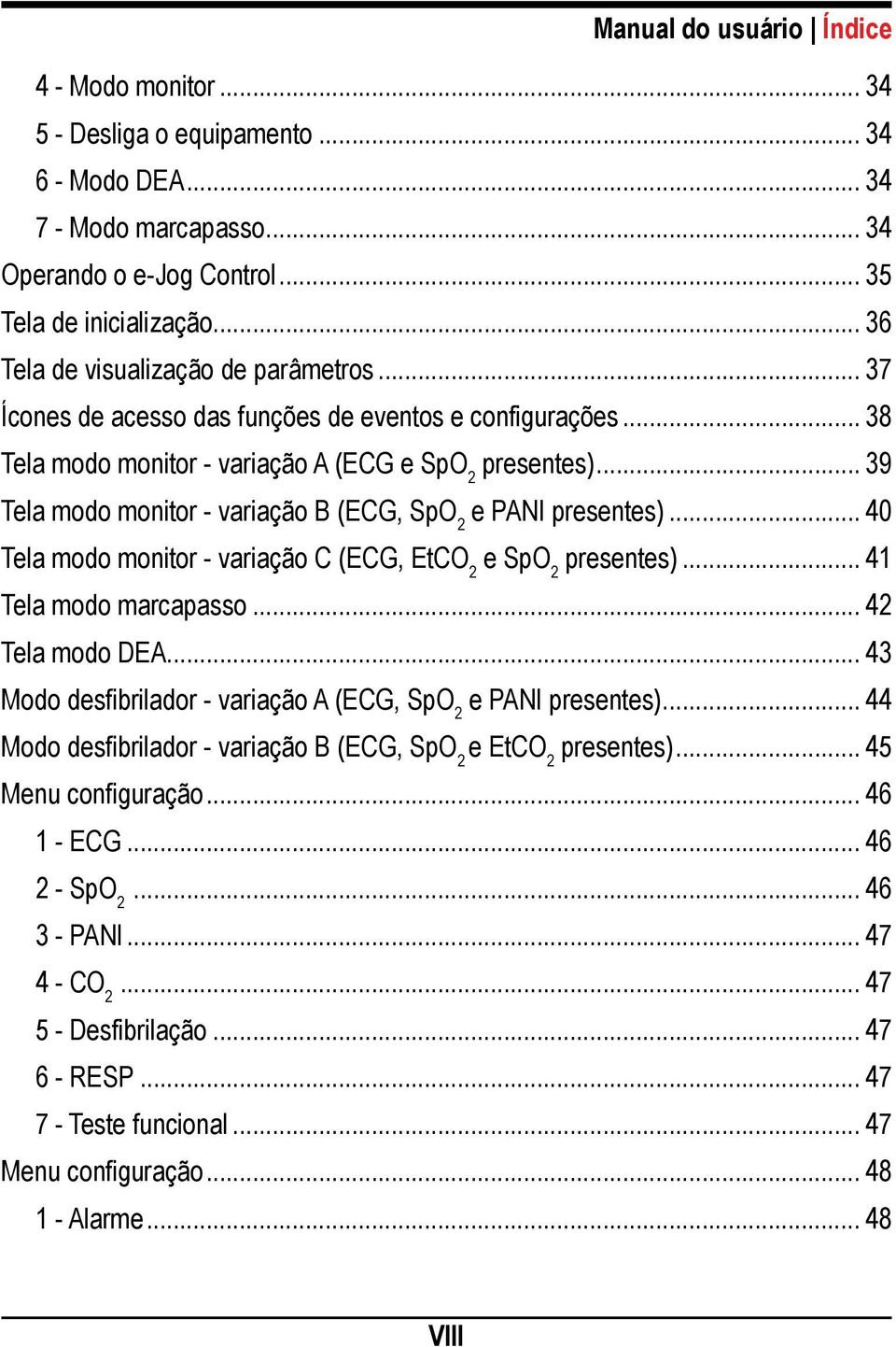 .. 39 Tela modo monitor - variação B (ECG, SpO 2 e PANI presentes)... 40 Tela modo monitor - variação C (ECG, EtCO 2 e SpO 2 presentes)... 41 Tela modo marcapasso... 42 Tela modo DEA.