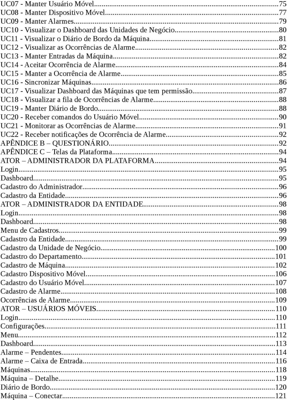 ..84 UC15 - Manter a Ocorrência de Alarme...85 UC16 - Sincronizar Máquinas...86 UC17 - Visualizar Dashboard das Máquinas que tem permissão...87 UC18 - Visualizar a fila de Ocorrências de Alarme.