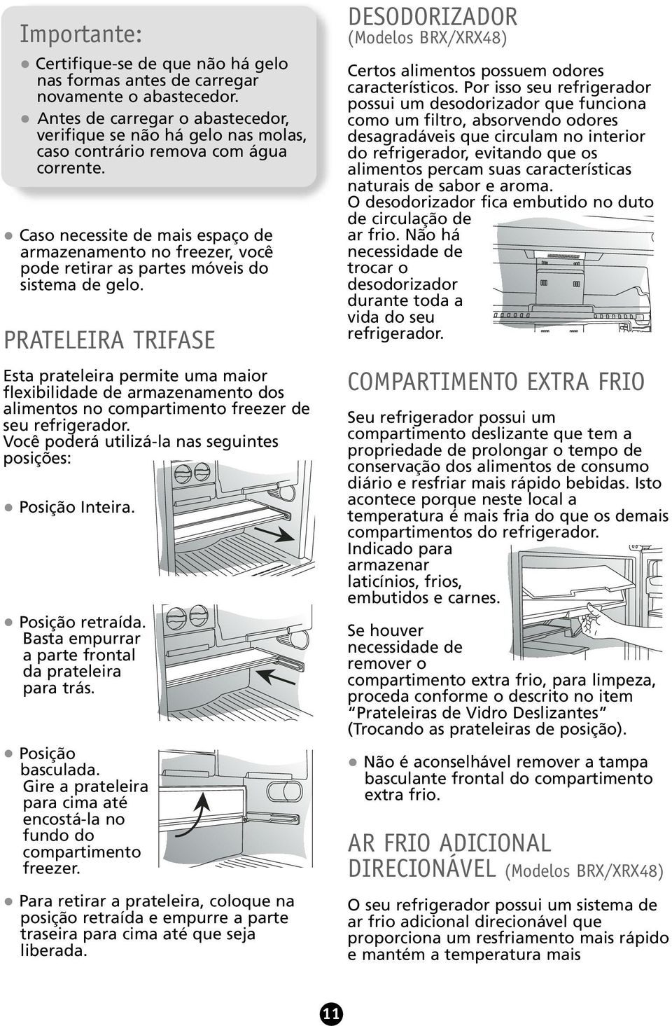 PRATELEIRA TRIFASE Esta prateleira permite uma maior flexibilidade de armazenamento dos alimentos no compartimento freezer de seu refrigerador.