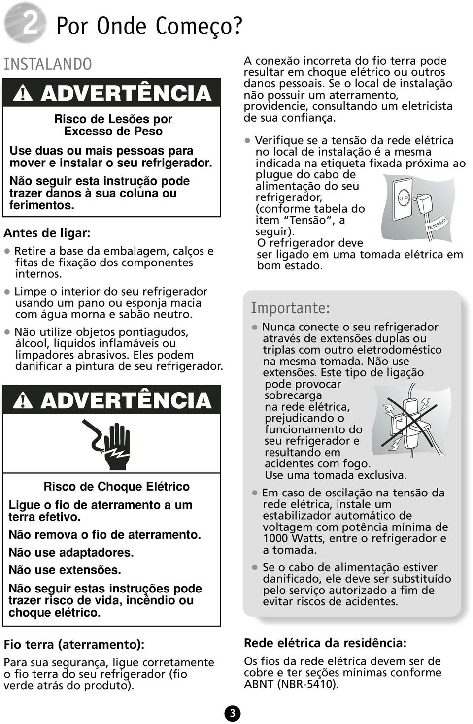 Limpe o interior do seu refrigerador usando um pano ou esponja macia com água morna e sabão neutro. Não utilize objetos pontiagudos, álcool, líquidos inflamáveis ou limpadores abrasivos.