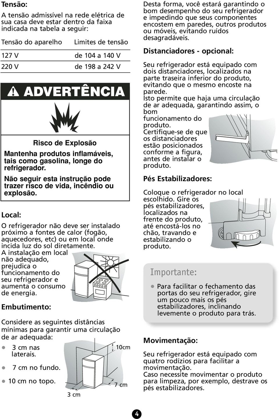 Embutimento: Considere as seguintes distâncias mínimas para garantir uma circulação de ar adequada: 3 cm nas 10cm laterais. 7 cm no fundo. 10 cm no topo.