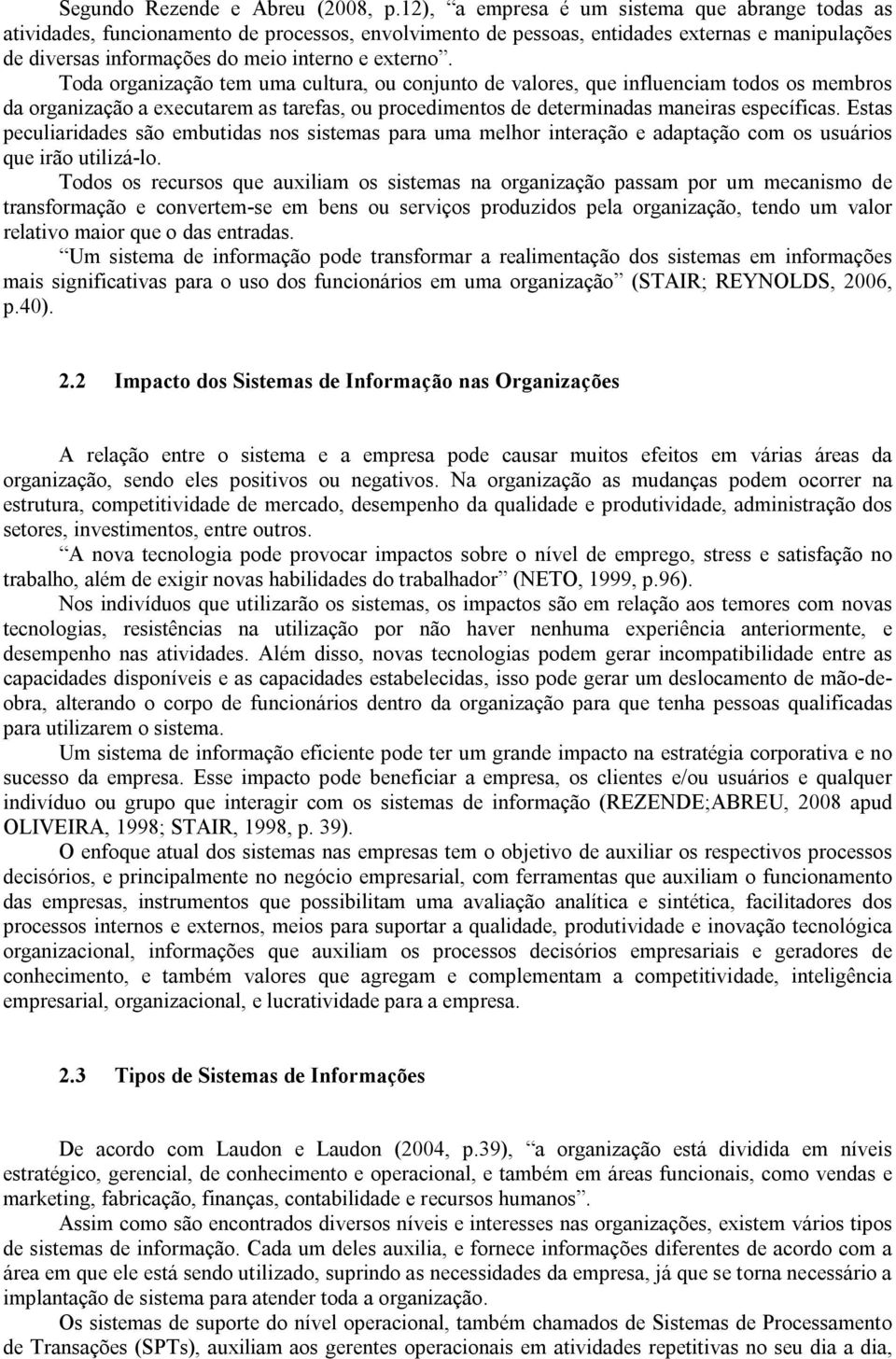 Toda organização tem uma cultura, ou conjunto de valores, que influenciam todos os membros da organização a executarem as tarefas, ou procedimentos de determinadas maneiras específicas.