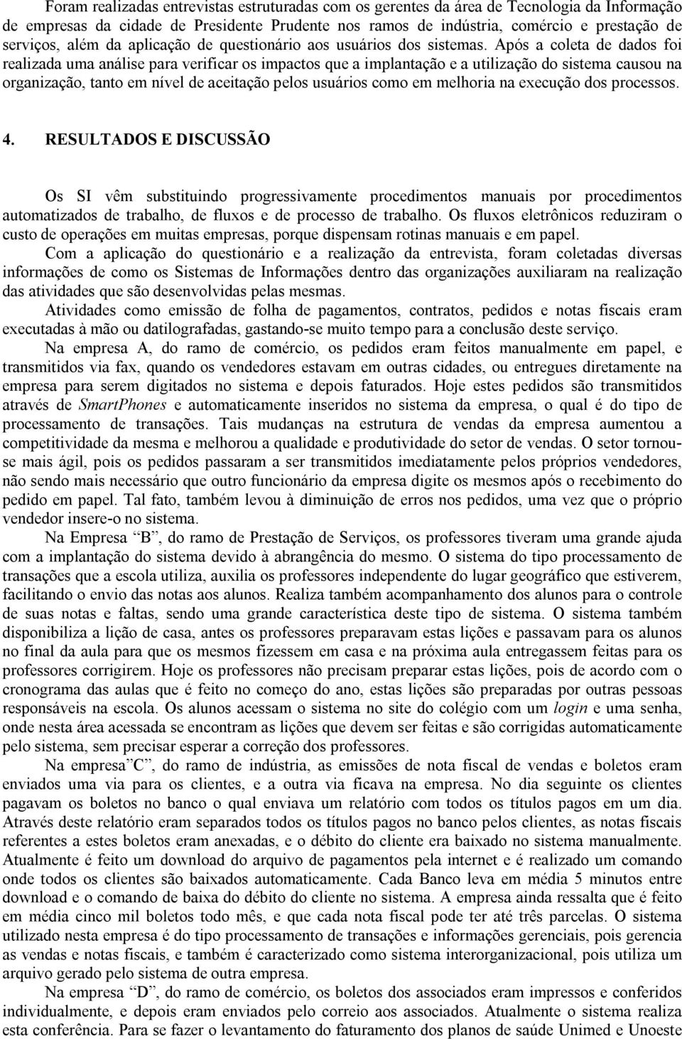 Após a coleta de dados foi realizada uma análise para verificar os impactos que a implantação e a utilização do sistema causou na organização, tanto em nível de aceitação pelos usuários como em