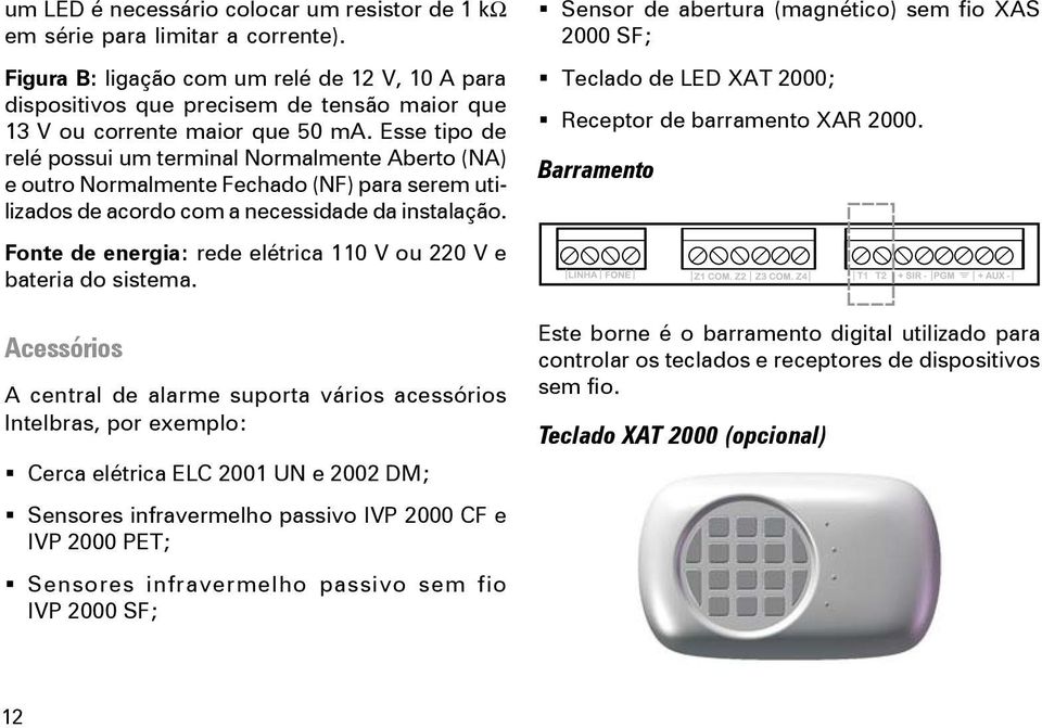 Esse tipo de relé possui um terminal Normalmente Aberto (NA) e outro Normalmente Fechado (NF) para serem utilizados de acordo com a necessidade da instalação.