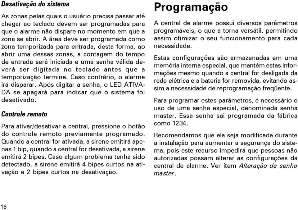 antes que a temporização termine. Caso contrário, o alarme irá disparar. Após digitar a senha, o LED ATIVA- DA se apagará para indicar que o sistema foi desativado.