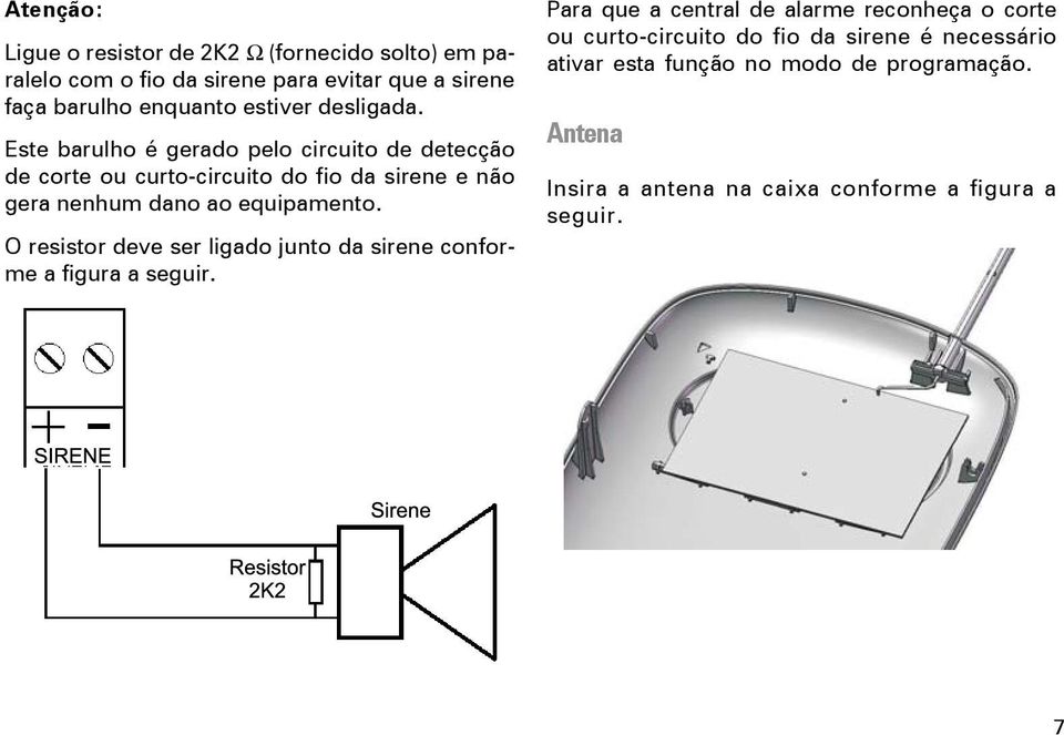 Este barulho é gerado pelo circuito de detecção de corte ou curto-circuito do fio da sirene e não gera nenhum dano ao equipamento.