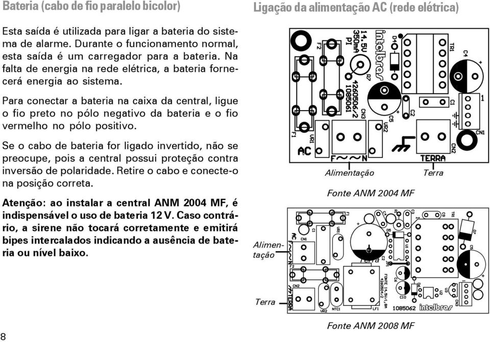 Para conectar a bateria na caixa da central, ligue o fio preto no pólo negativo da bateria e o fio vermelho no pólo positivo.