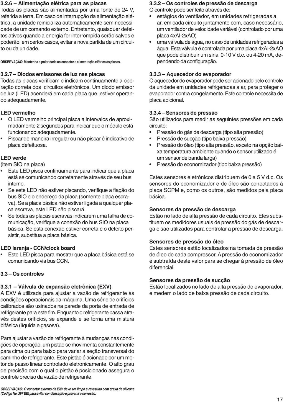 Entretanto, quaisquer defeitos ativos quando a energia for interrompida serão salvos e poderão, em certos casos, evitar a nova partida de um circuito ou da unidade.