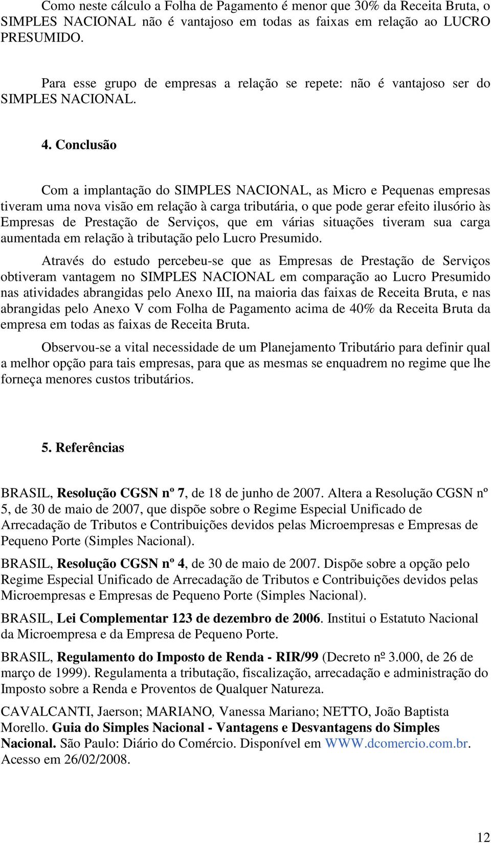 Conclusão Com a implantação do SIMPLES NACIONAL, as Micro e Pequenas empresas tiveram uma nova visão em relação à carga tributária, o que pode gerar efeito ilusório às Empresas de Prestação de