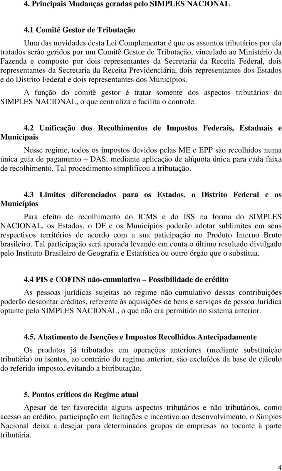 Fazenda e composto por dois representantes da Secretaria da Receita Federal, dois representantes da Secretaria da Receita Previdenciária, dois representantes dos Estados e do Distrito Federal e dois