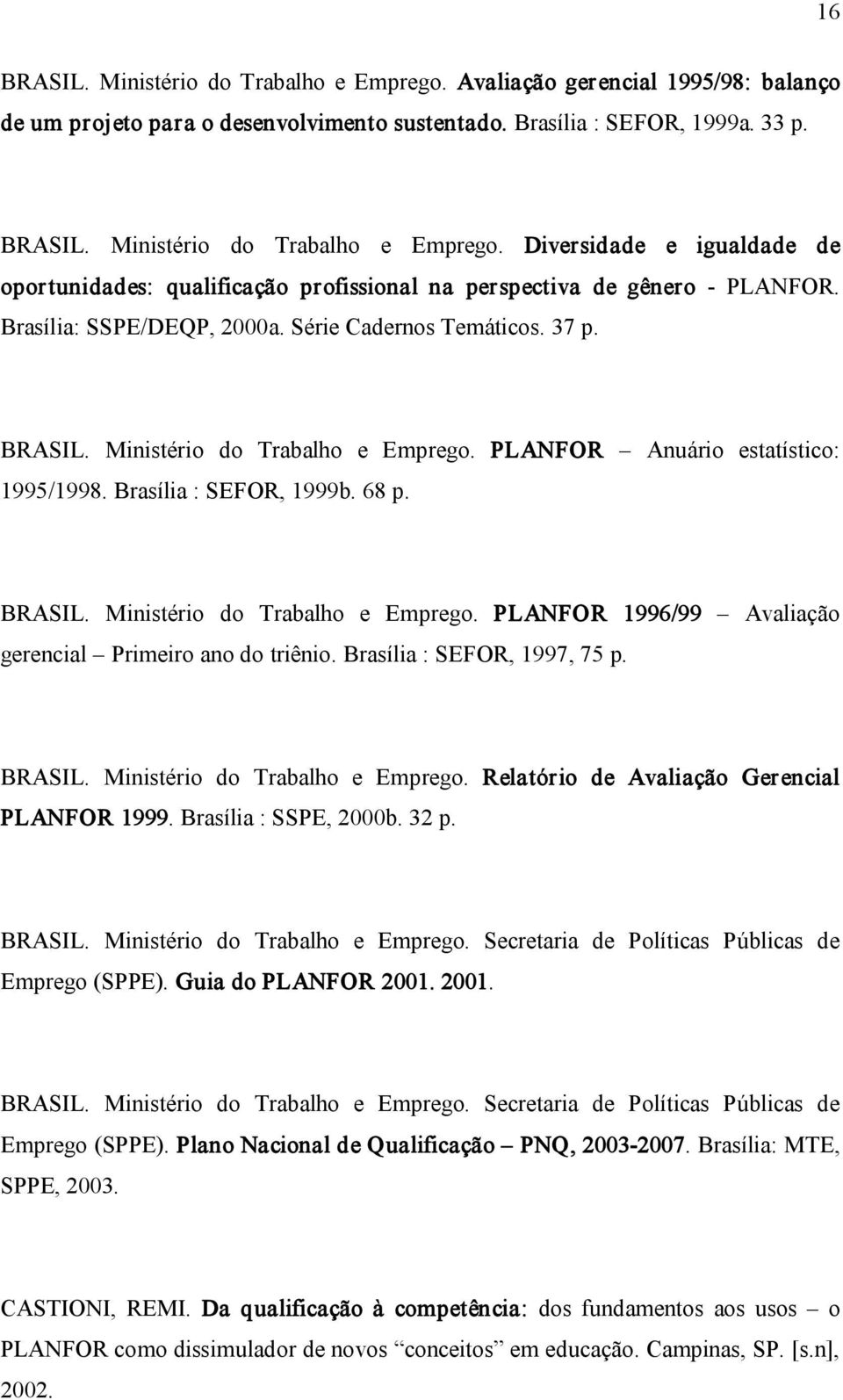 Brasília : SEFOR, 1997, 75 p. BRASIL. Ministério do Trabalho e Emprego. Relatório de Avaliação Gerencial PLANFOR 1999. Brasília : SSPE, 2000b. 32 p. BRASIL. Ministério do Trabalho e Emprego. Secretaria de Políticas Públicas de Emprego (SPPE).