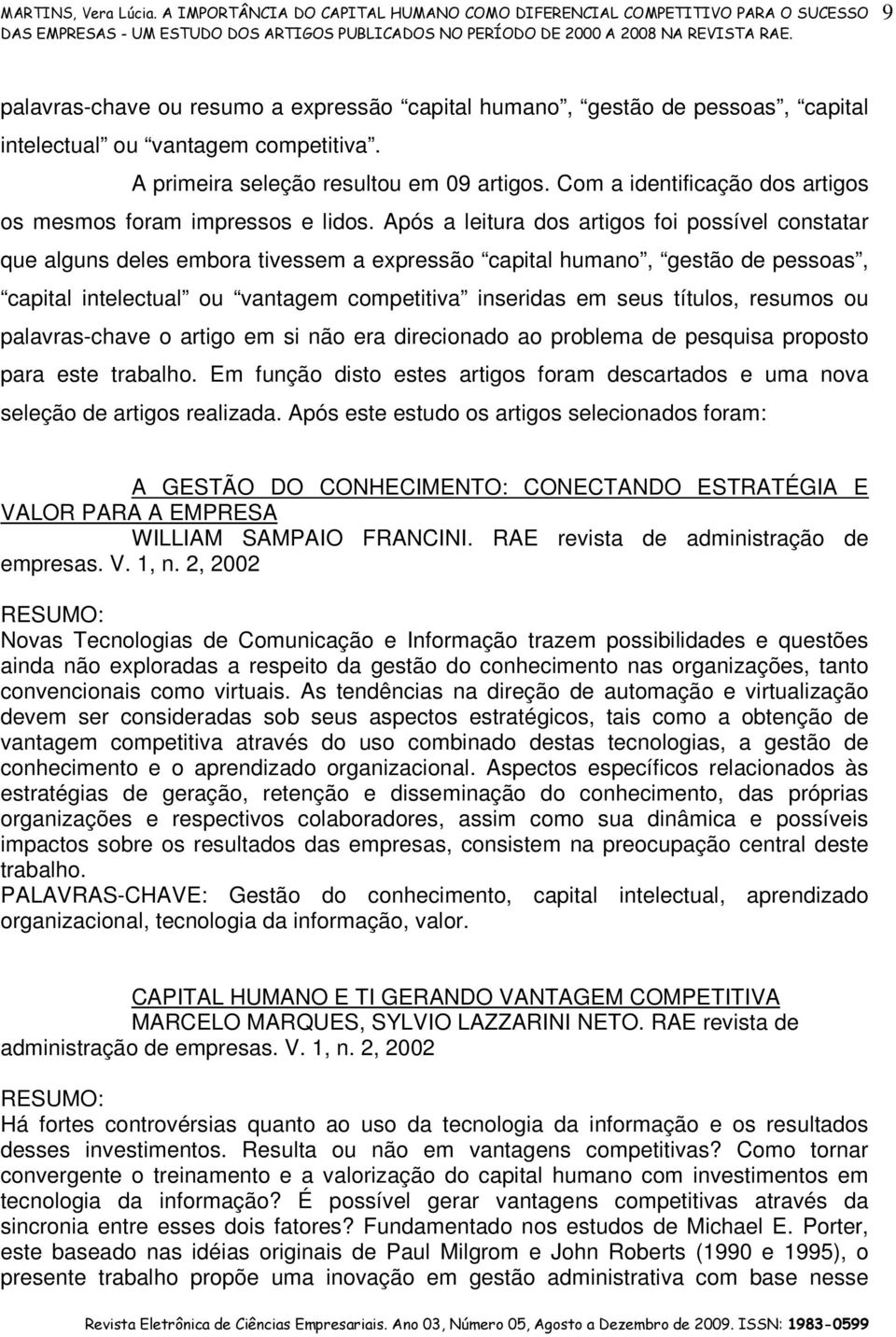 Após a leitura dos artigos foi possível constatar que alguns deles embora tivessem a expressão capital humano, gestão de pessoas, capital intelectual ou vantagem competitiva inseridas em seus