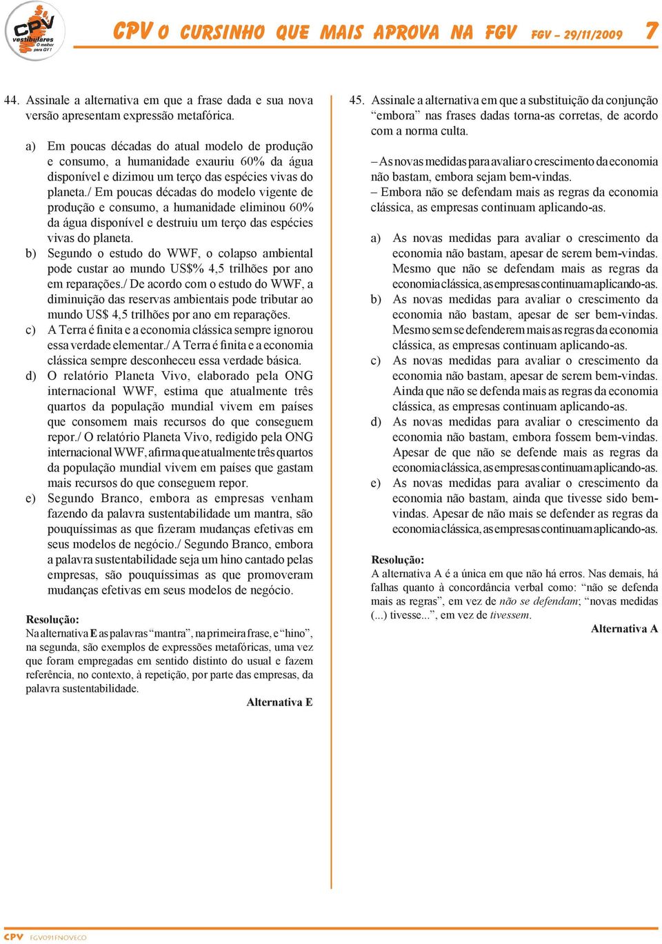 / Em poucas décadas do modelo vigente de produção e consumo, a humanidade eliminou 60% da água disponível e destruiu um terço das espécies vivas do planeta.