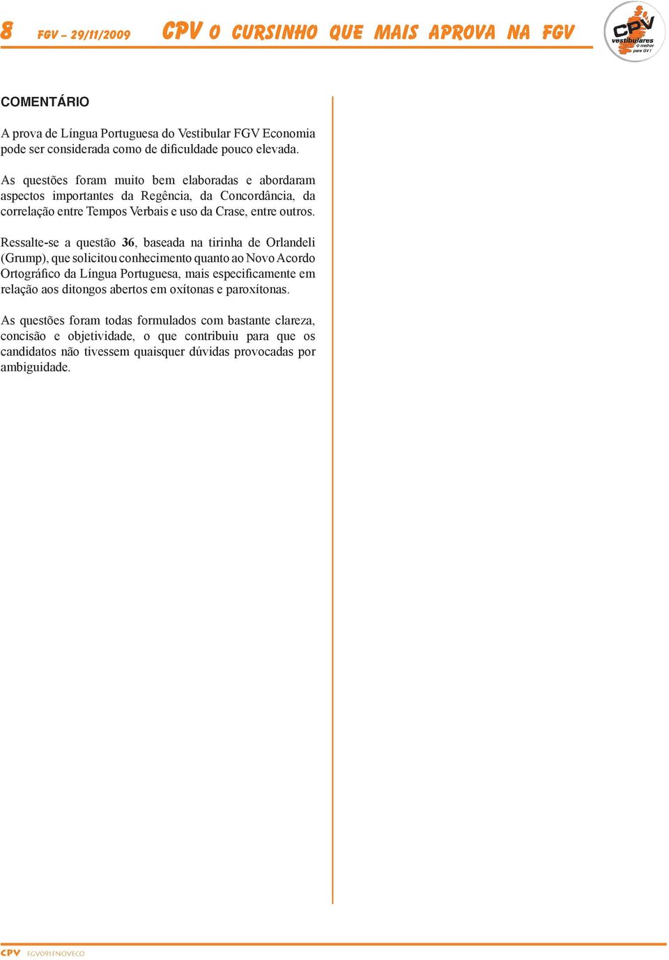 Ressalte-se a questão 36, baseada na tirinha de Orlandeli (Grump), que solicitou conhecimento quanto ao Novo Acordo Ortográfico da Língua Portuguesa, mais especificamente em relação aos