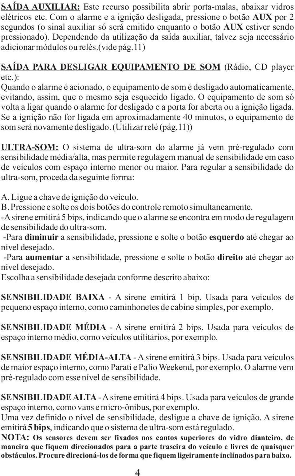 Dependendo da utilização da saída auxiliar, talvez seja necessário adicionar módulos ou relés.(vide pág.11) SAÍDA PARA DESLIGAR EQUIPAMENTO DE SOM (Rádio, CD player etc.