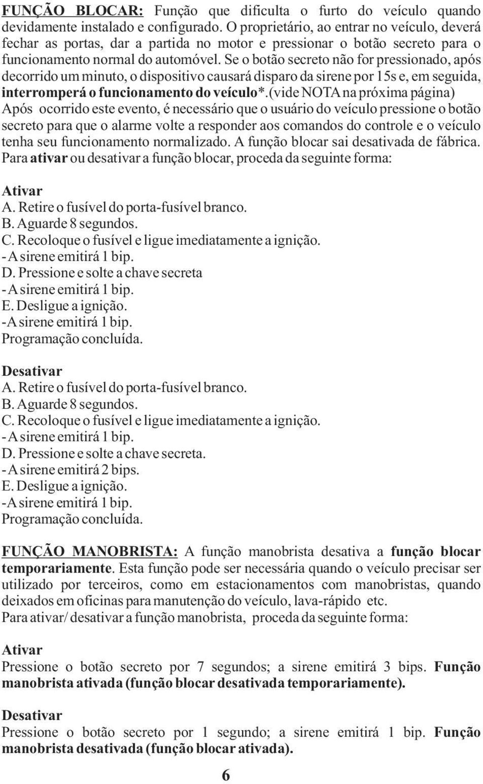 Se o botão secreto não for pressionado, após decorrido um minuto, o dispositivo causará disparo da sirene por 15s e, em seguida, interromperá o funcionamento do veículo*.