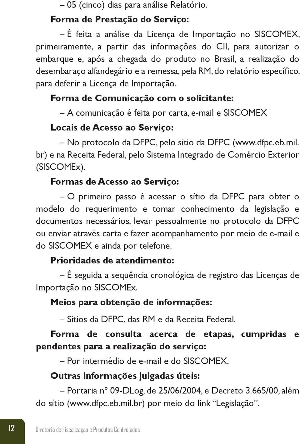 Brasil, a realização do desembaraço alfandegário e a remessa, pela RM, do relatório específico, para deferir a Licença de Importação.