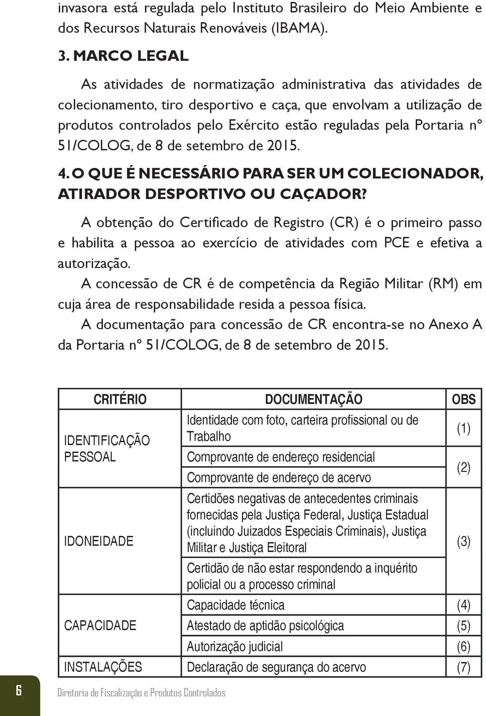 Portaria nº 51/COLOG, de 8 de setembro de 2015. 4. O QUE É NECESSÁRIO PARA SER UM COLECIONADOR, ATIRADOR DESPORTIVO OU CAÇADOR?