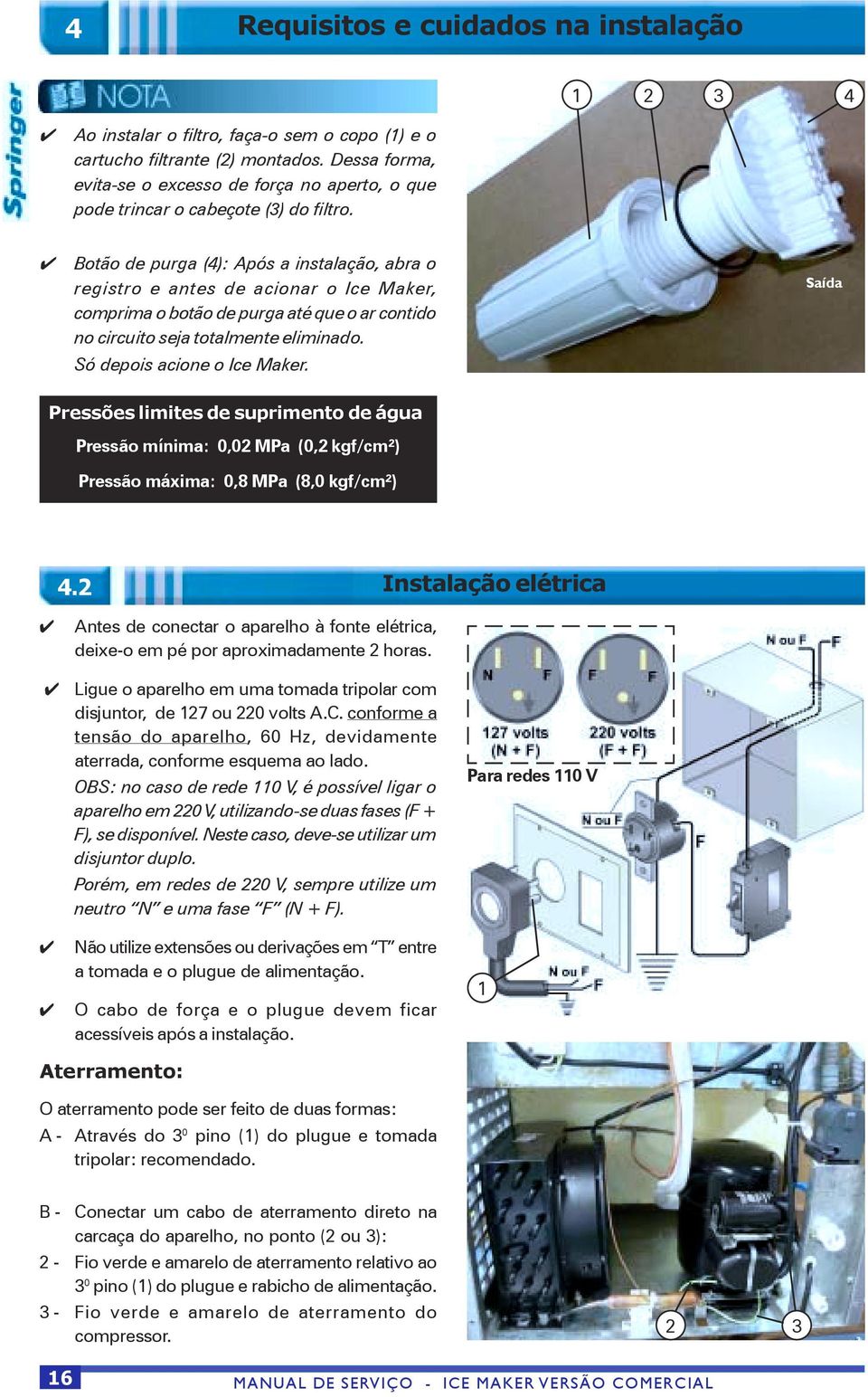 Botão de purga (4): Após a instalação, abra o registro e antes de acionar o Ice Maker, comprima o botão de purga até que o ar contido no circuito seja totalmente eliminado.