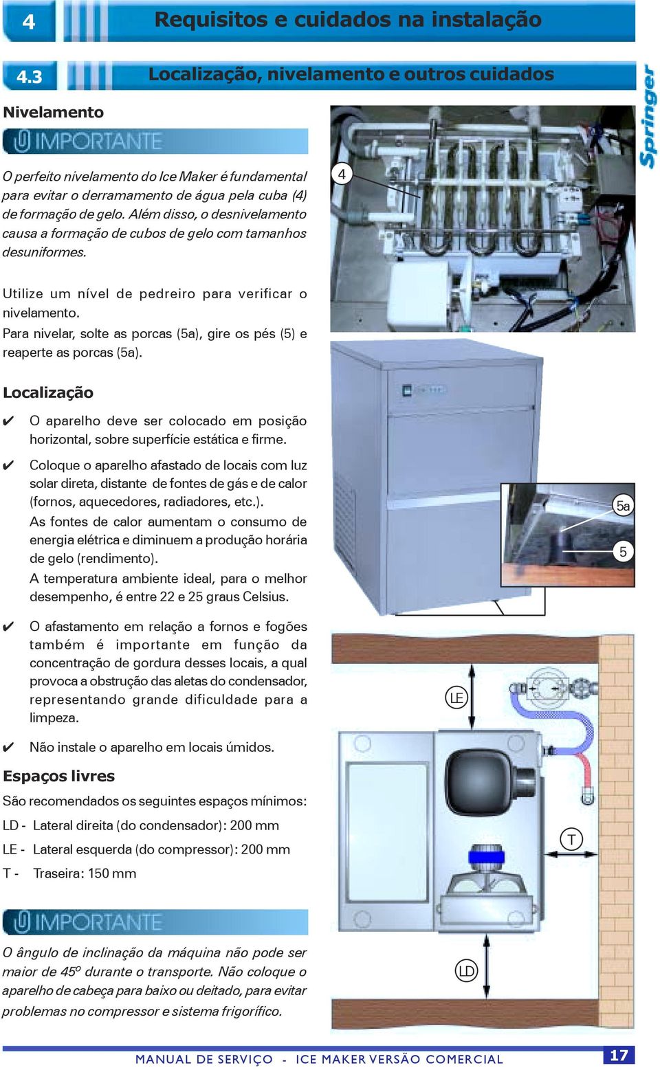 Além disso, o desnivelamento causa a formação de cubos de gelo com tamanhos desuniformes. 4 Utilize um nível de pedreiro para verificar o nivelamento.