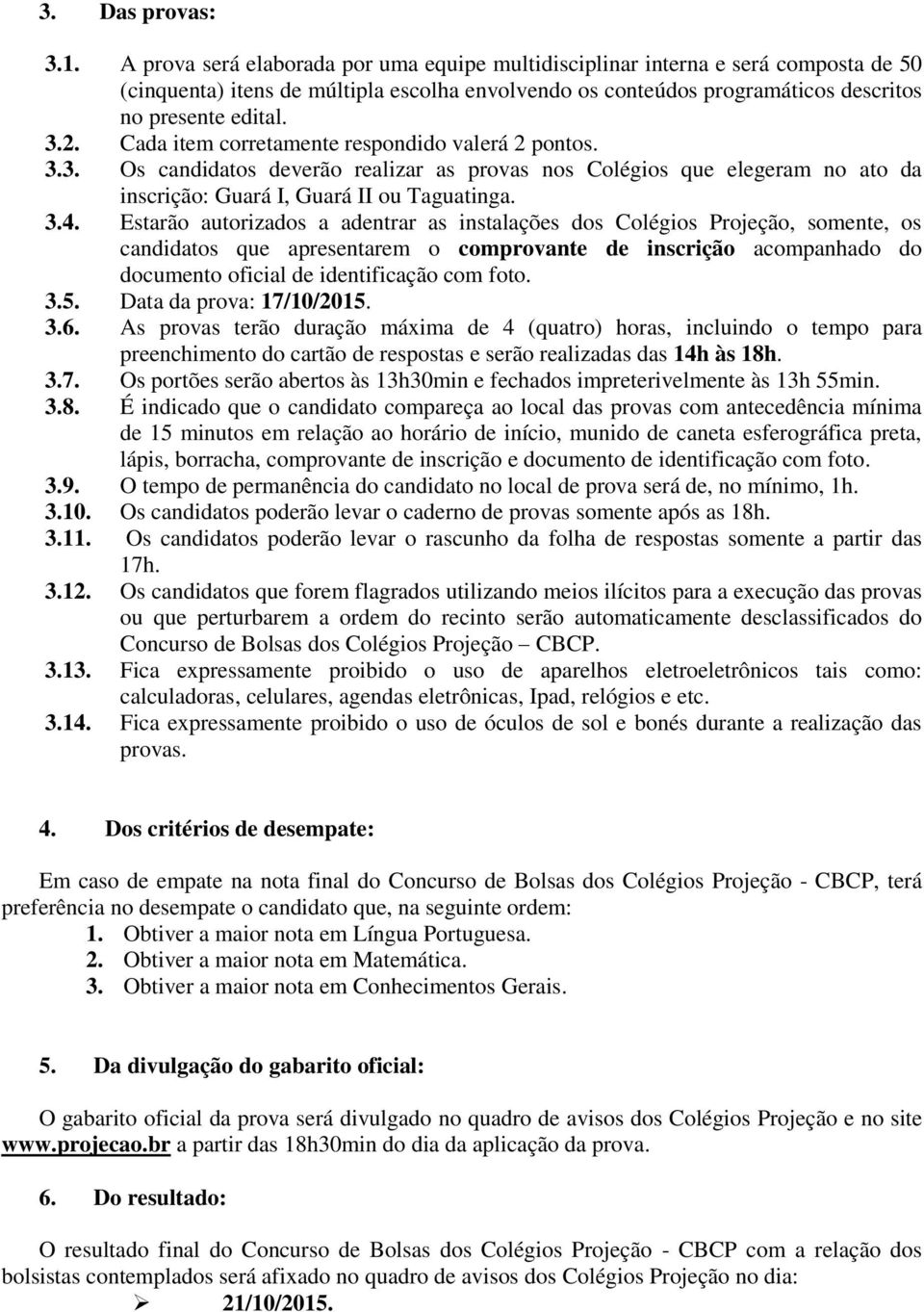 Cada item corretamente respondido valerá 2 pontos. 3.3. Os candidatos deverão realizar as provas nos Colégios que elegeram no ato da inscrição: Guará I, Guará II ou Taguatinga. 3.4.