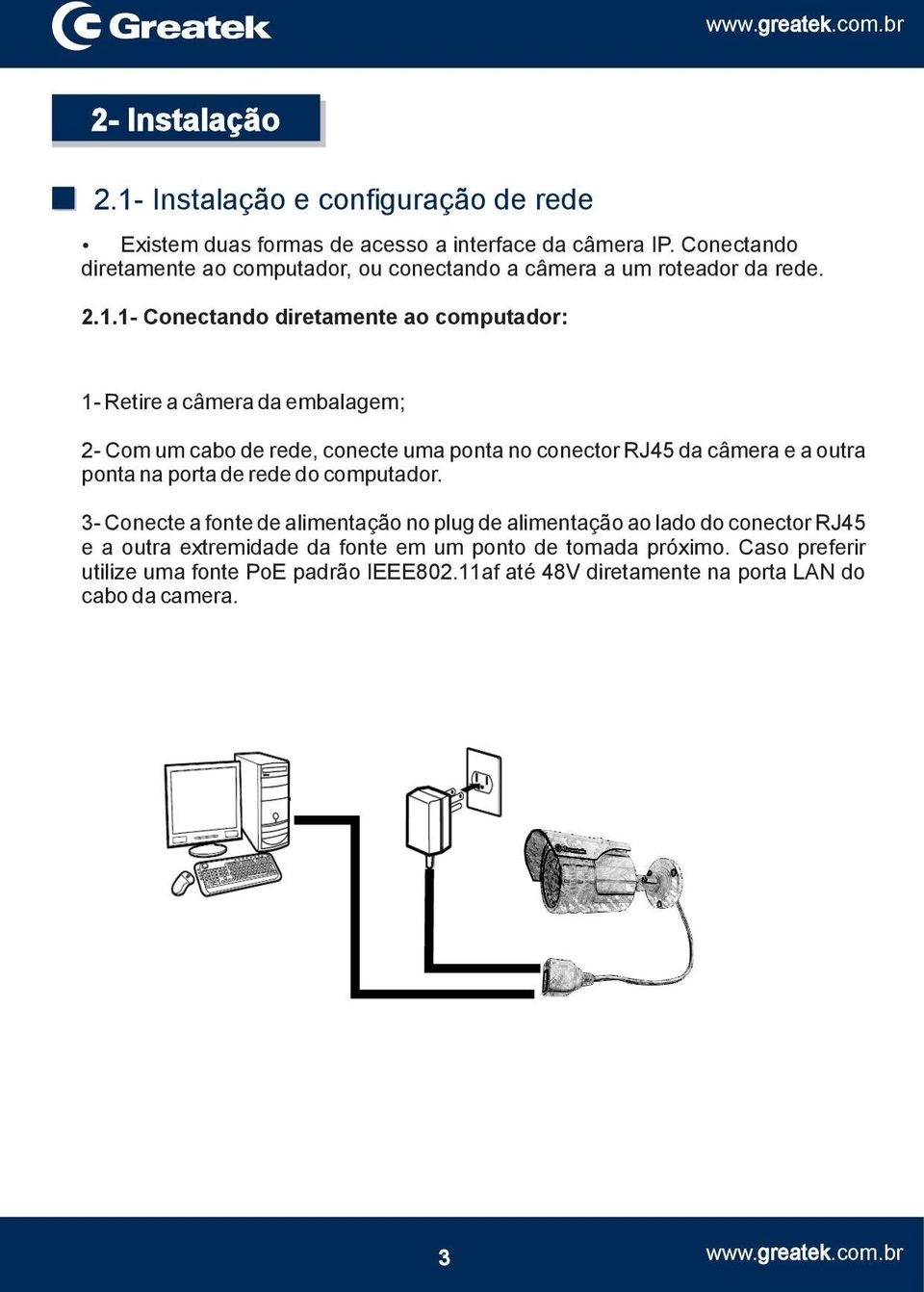 1- Conectando diretamente ao computador: 1- Retire a câmera da embalagem; 2- Com um cabo de rede, conecte uma ponta no conector RJ45 da câmera e a outra ponta