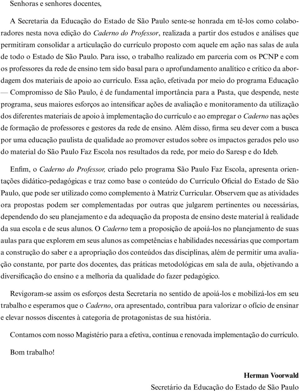 Para isso, o trabalho realizado em parceria com os PCNP e com os professores da rede de ensino tem sido basal para o aprofundamento analítico e crítico da abordagem dos materiais de apoio ao