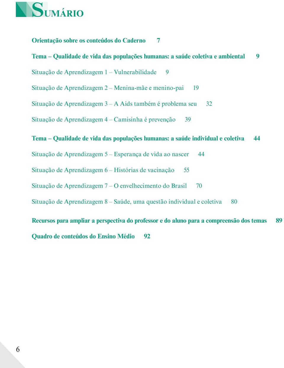 humanas: a saúde individual e coletiva 44 Situação de Aprendizagem 5 Esperança de vida ao nascer 44 Situação de Aprendizagem 6 Histórias de vacinação 55 Situação de Aprendizagem 7 O envelhecimento