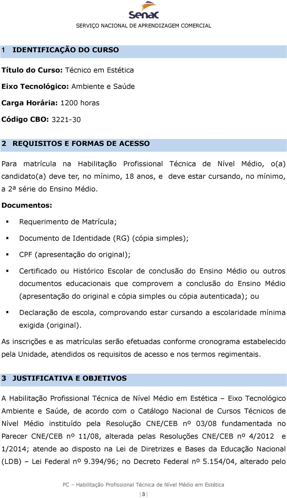 Documentos: Requerimento de Matrícula; Documento de Identidade (RG) (cópia simples); CPF (apresentação do original); Certificado ou Histórico Escolar de conclusão do Ensino Médio ou outros documentos