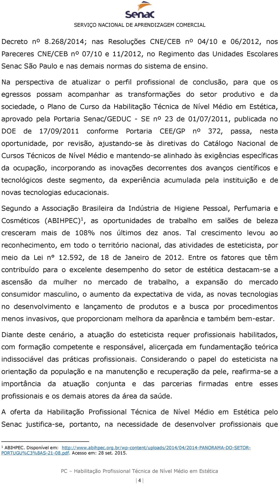 Na perspectiva de atualizar o perfil profissional de conclusão, para que os egressos possam acompanhar as transformações do setor produtivo e da sociedade, o Plano de Curso da Habilitação Técnica de