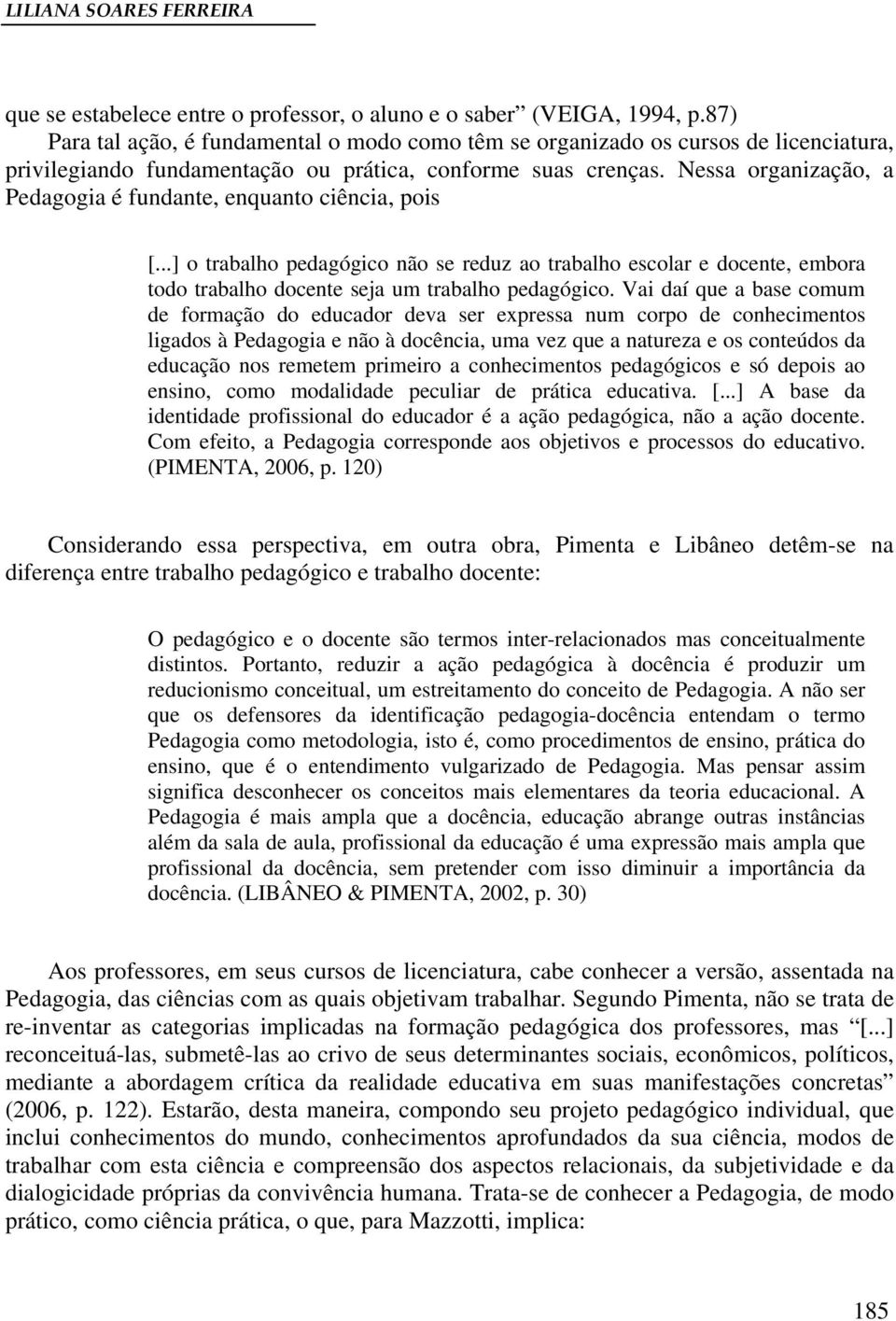 Nessa organização, a Pedagogia é fundante, enquanto ciência, pois [...] o trabalho pedagógico não se reduz ao trabalho escolar e docente, embora todo trabalho docente seja um trabalho pedagógico.