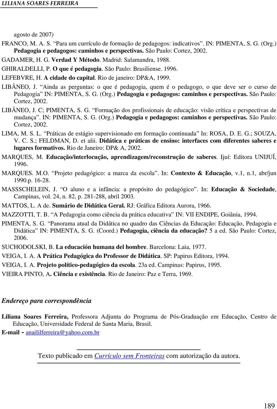 Rio de janeiro: DP&A, 1999. LIBÂNEO, J. Ainda as perguntas: o que é pedagogia, quem é o pedagogo, o que deve ser o curso de Pedagogia IN: PIMENTA, S. G. (Org.