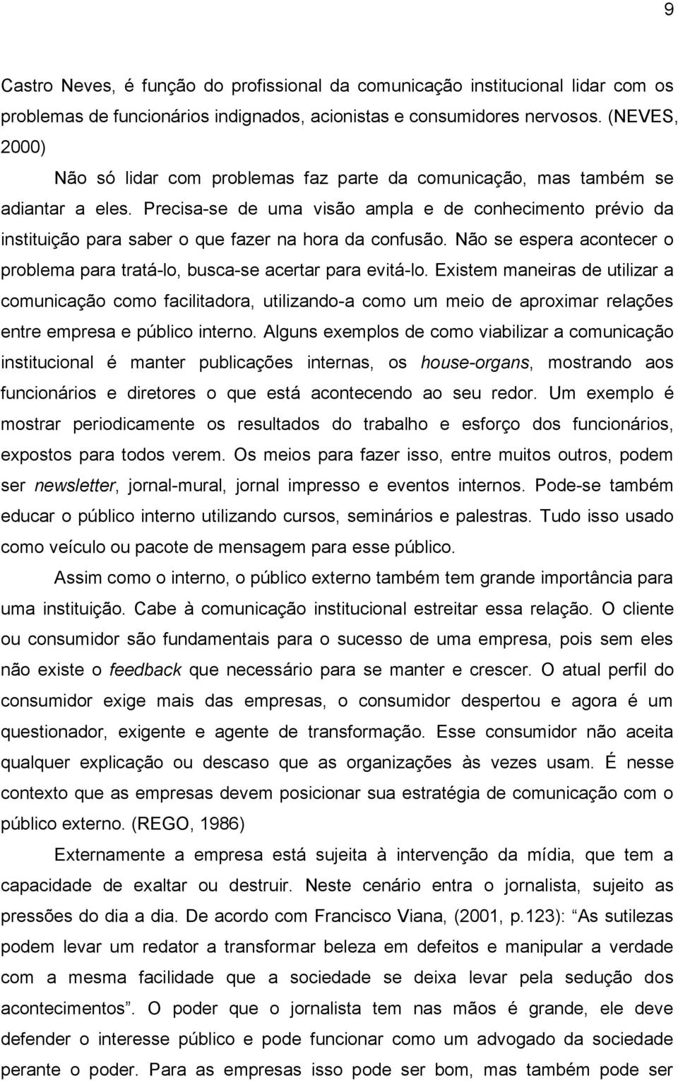 Precisa-se de uma visão ampla e de conhecimento prévio da instituição para saber o que fazer na hora da confusão. Não se espera acontecer o problema para tratá-lo, busca-se acertar para evitá-lo.