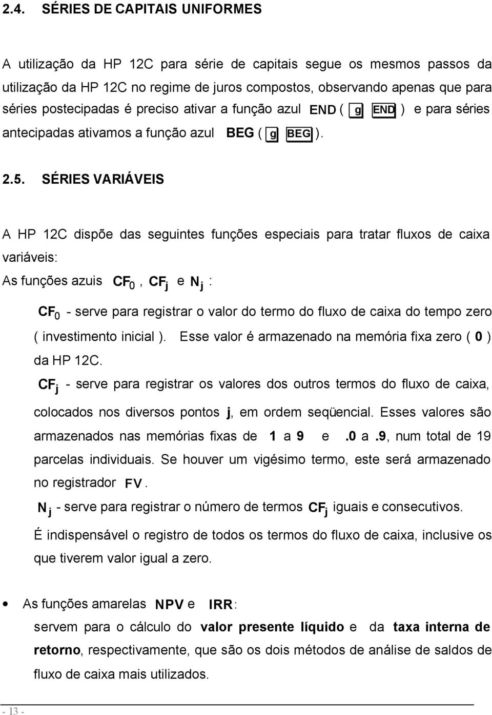 SÉRIES VARIÁVEIS A HP 12C dispõe das seguintes funções especiais para tratar fluxos de caixa variáveis: As funções azuis CF 0, CF j e N j : CF 0 - serve para registrar o valor do termo do fluxo de