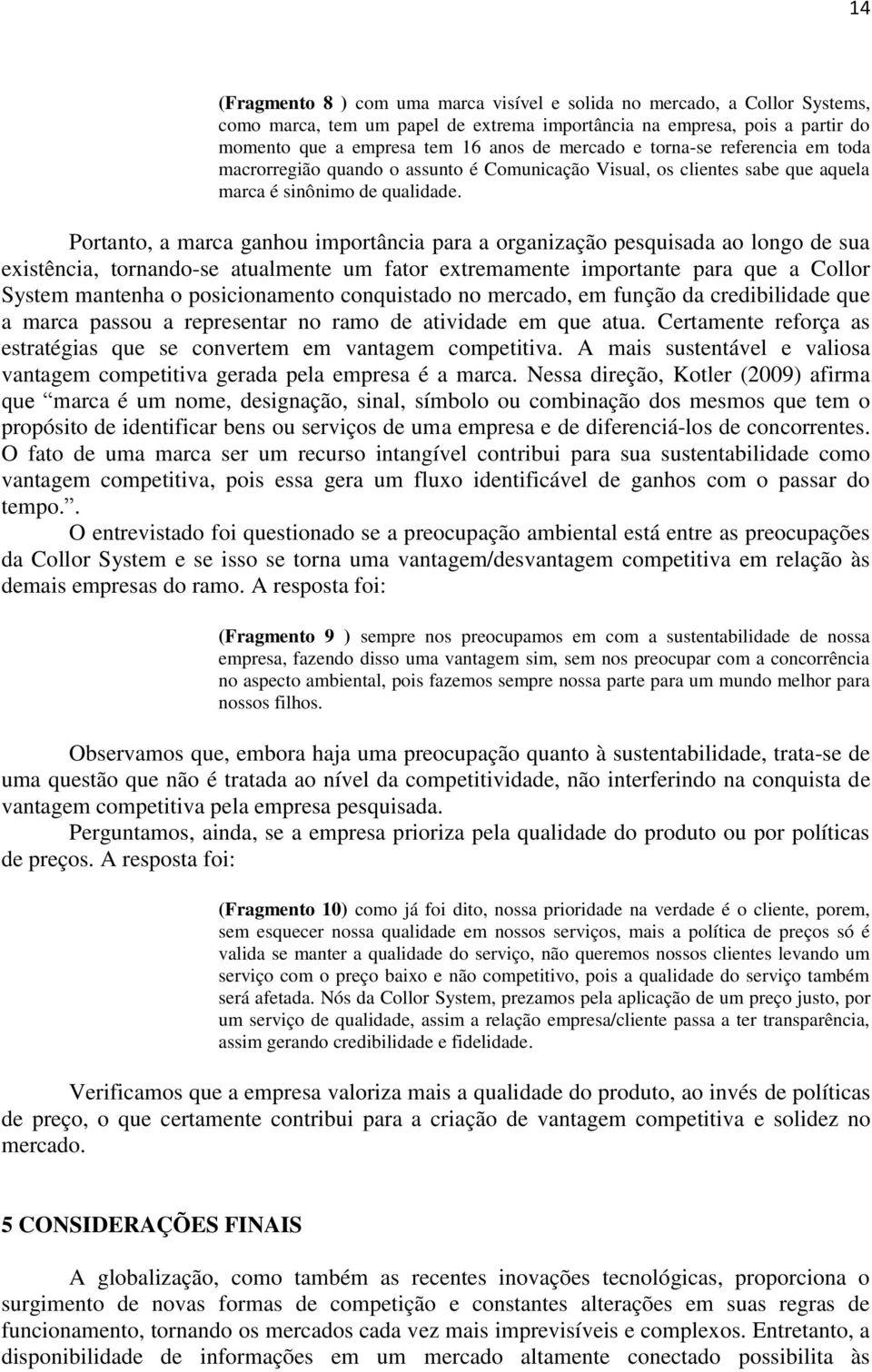 Portanto, a marca ganhou importância para a organização pesquisada ao longo de sua existência, tornando-se atualmente um fator extremamente importante para que a Collor System mantenha o