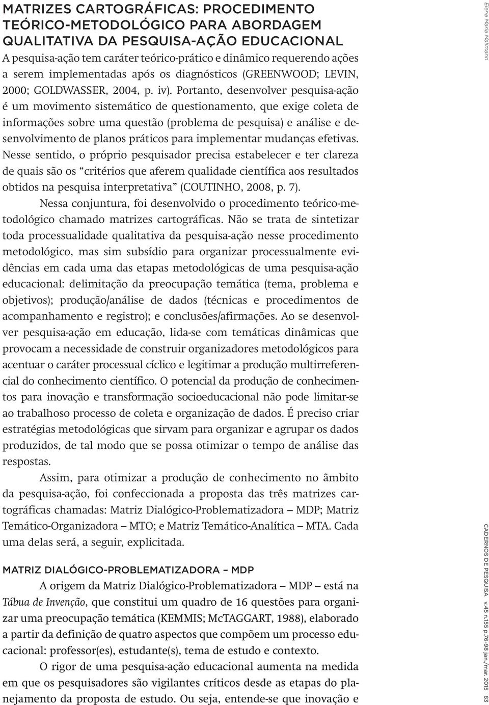 Portanto, desenvolver pesquisa-ação é um movimento sistemático de questionamento, que exige coleta de informações sobre uma questão (problema de pesquisa) e análise e desenvolvimento de planos