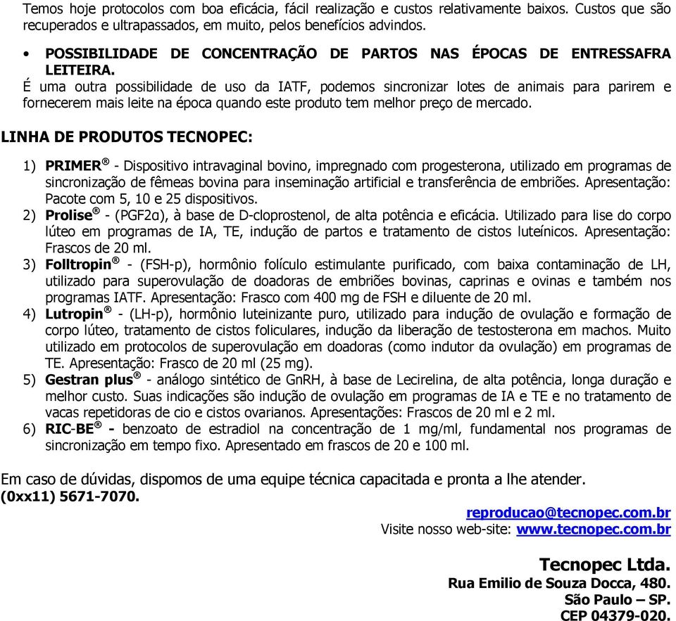 É uma outra possibilidade de uso da IATF, podemos sincronizar lotes de animais para parirem e fornecerem mais leite na época quando este produto tem melhor preço de mercado.