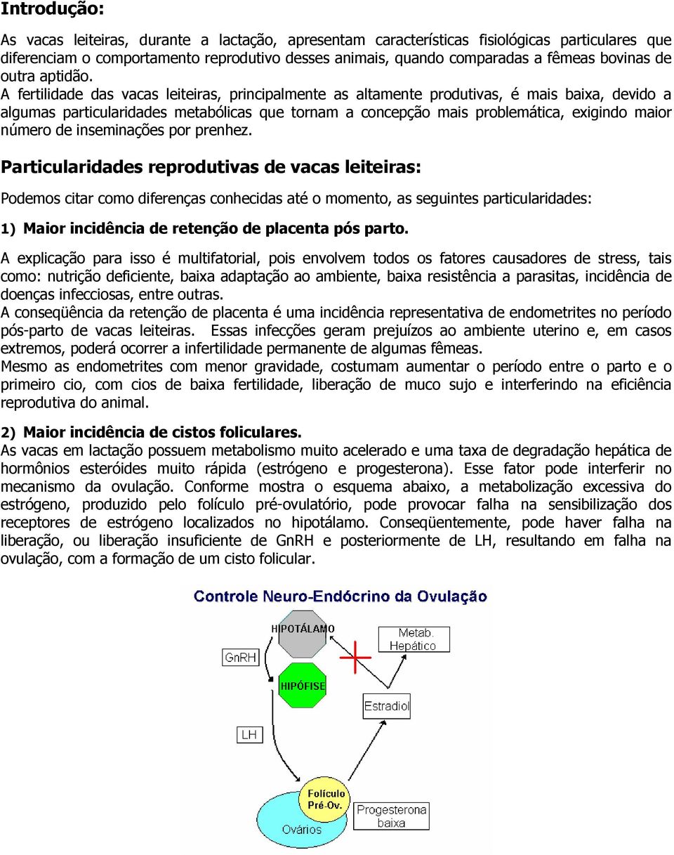 A fertilidade das vacas leiteiras, principalmente as altamente produtivas, é mais baixa, devido a algumas particularidades metabólicas que tornam a concepção mais problemática, exigindo maior número