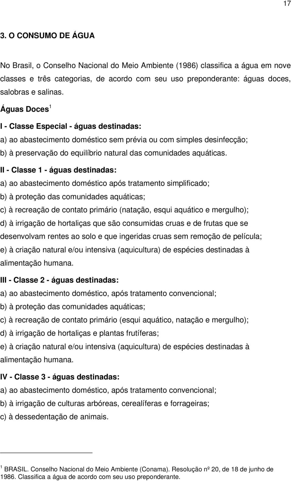 II - Classe 1 - águas destinadas: a) ao abastecimento doméstico após tratamento simplificado; b) à proteção das comunidades aquáticas; c) à recreação de contato primário (natação, esqui aquático e