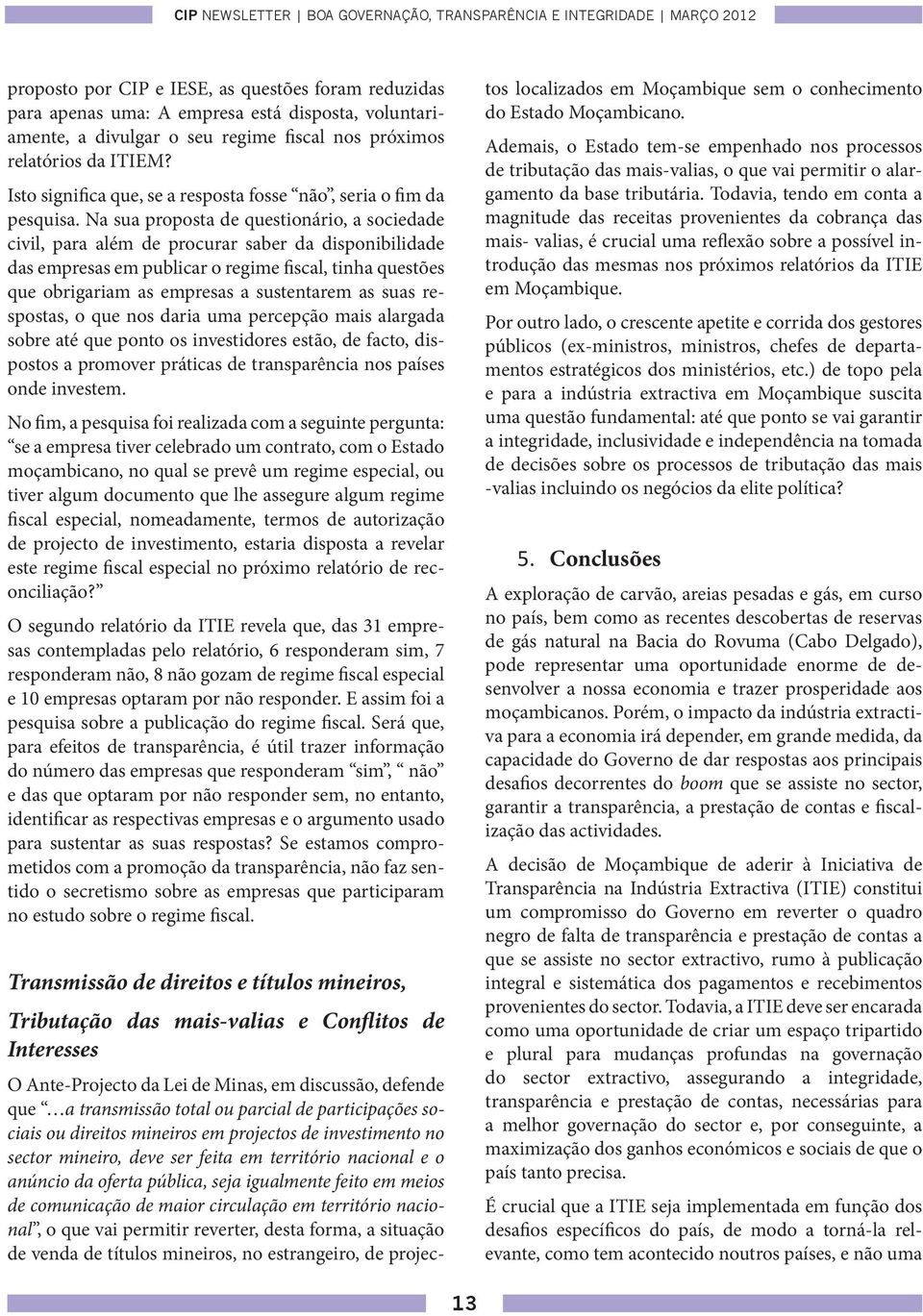 Na sua proposta de questionário, a sociedade civil, para além de procurar saber da disponibilidade das empresas em publicar o regime fiscal, tinha questões que obrigariam as empresas a sustentarem as