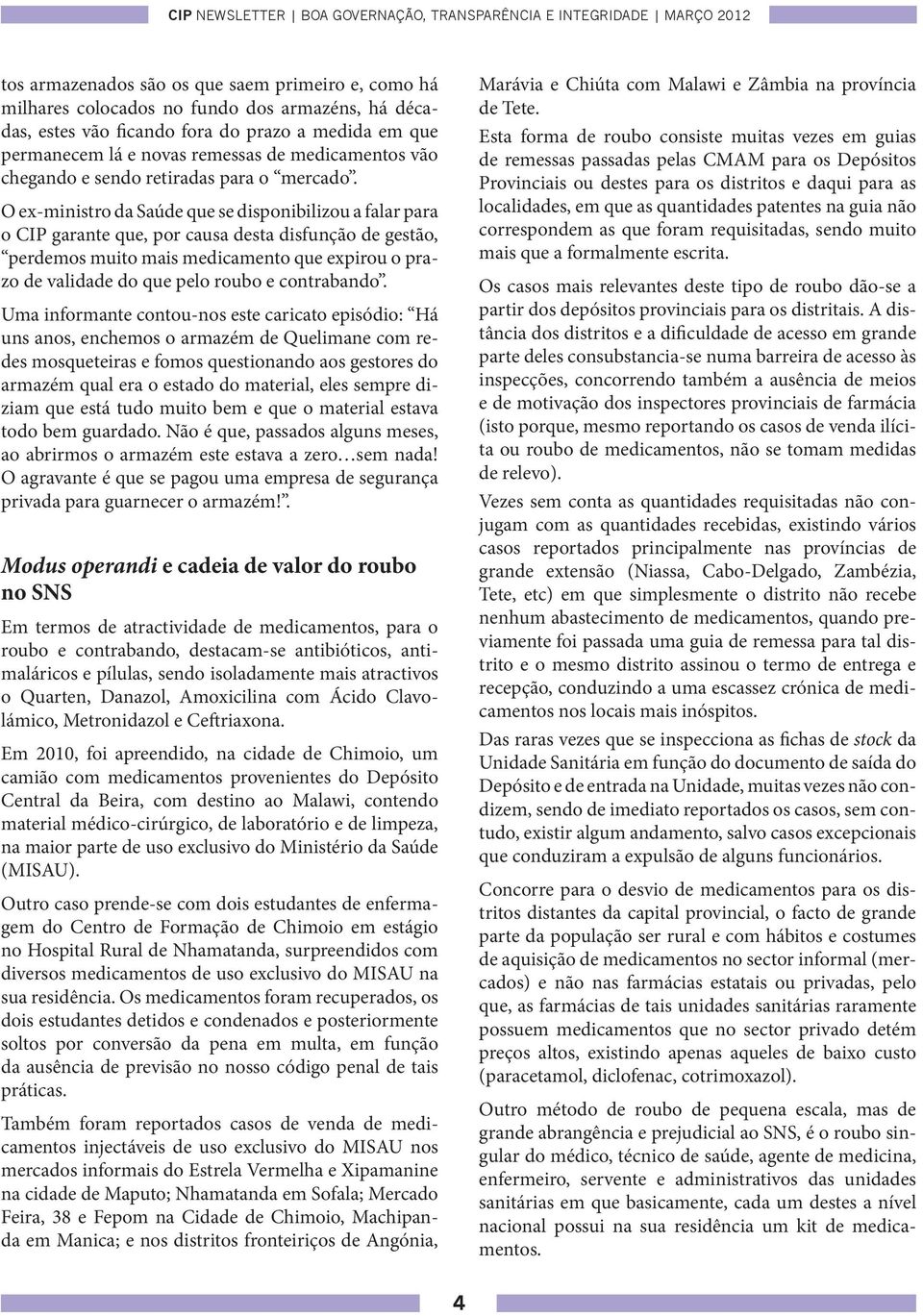 O ex-ministro da Saúde que se disponibilizou a falar para o CIP garante que, por causa desta disfunção de gestão, perdemos muito mais medicamento que expirou o prazo de validade do que pelo roubo e