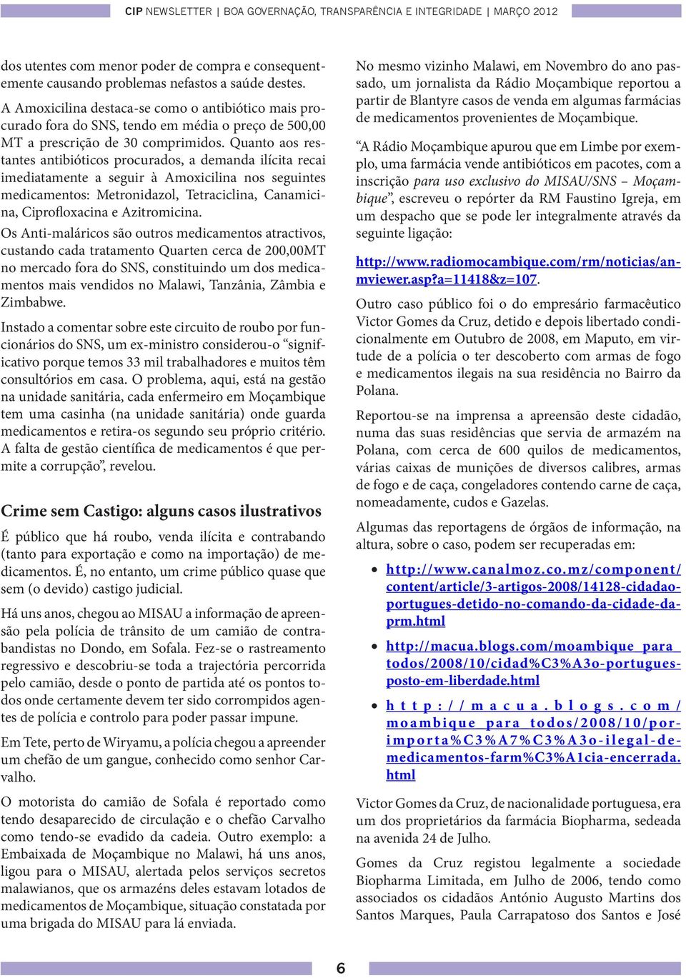 Quanto aos restantes antibióticos procurados, a demanda ilícita recai imediatamente a seguir à Amoxicilina nos seguintes medicamentos: Metronidazol, Tetraciclina, Canamicina, Ciprofloxacina e