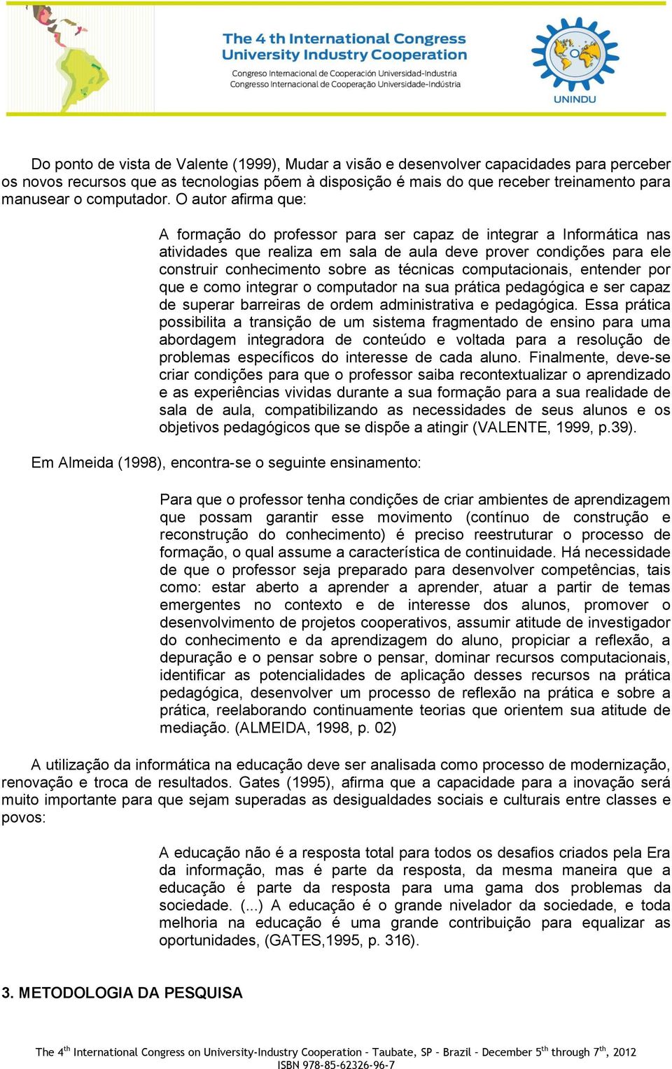 O autor afirma que: A formação do professor para ser capaz de integrar a Informática nas atividades que realiza em sala de aula deve prover condições para ele construir conhecimento sobre as técnicas