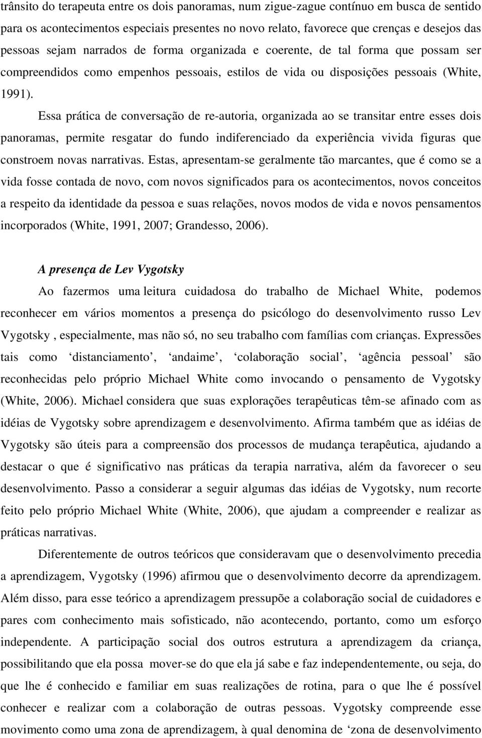 Essa prática de conversação de re-autoria, organizada ao se transitar entre esses dois panoramas, permite resgatar do fundo indiferenciado da experiência vivida figuras que constroem novas narrativas.