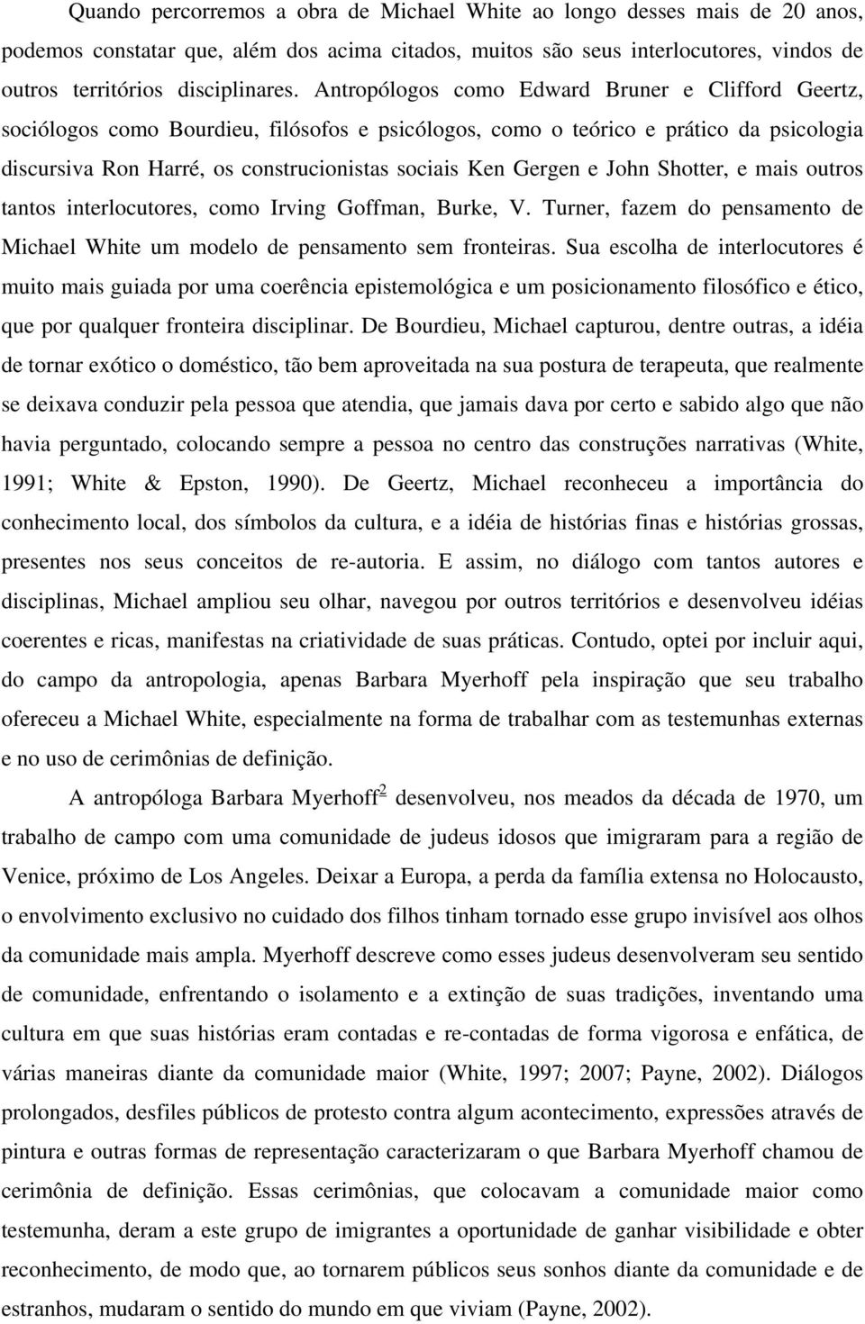 Gergen e John Shotter, e mais outros tantos interlocutores, como Irving Goffman, Burke, V. Turner, fazem do pensamento de Michael White um modelo de pensamento sem fronteiras.