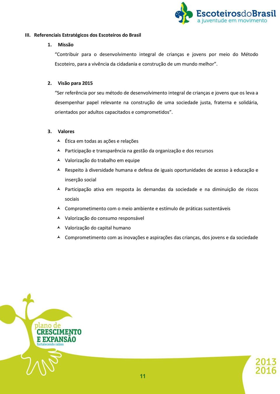 Visão para 2015 Ser referência por seu método de desenvolvimento integral de crianças e jovens que os leva a desempenhar papel relevante na construção de uma sociedade justa, fraterna e solidária,