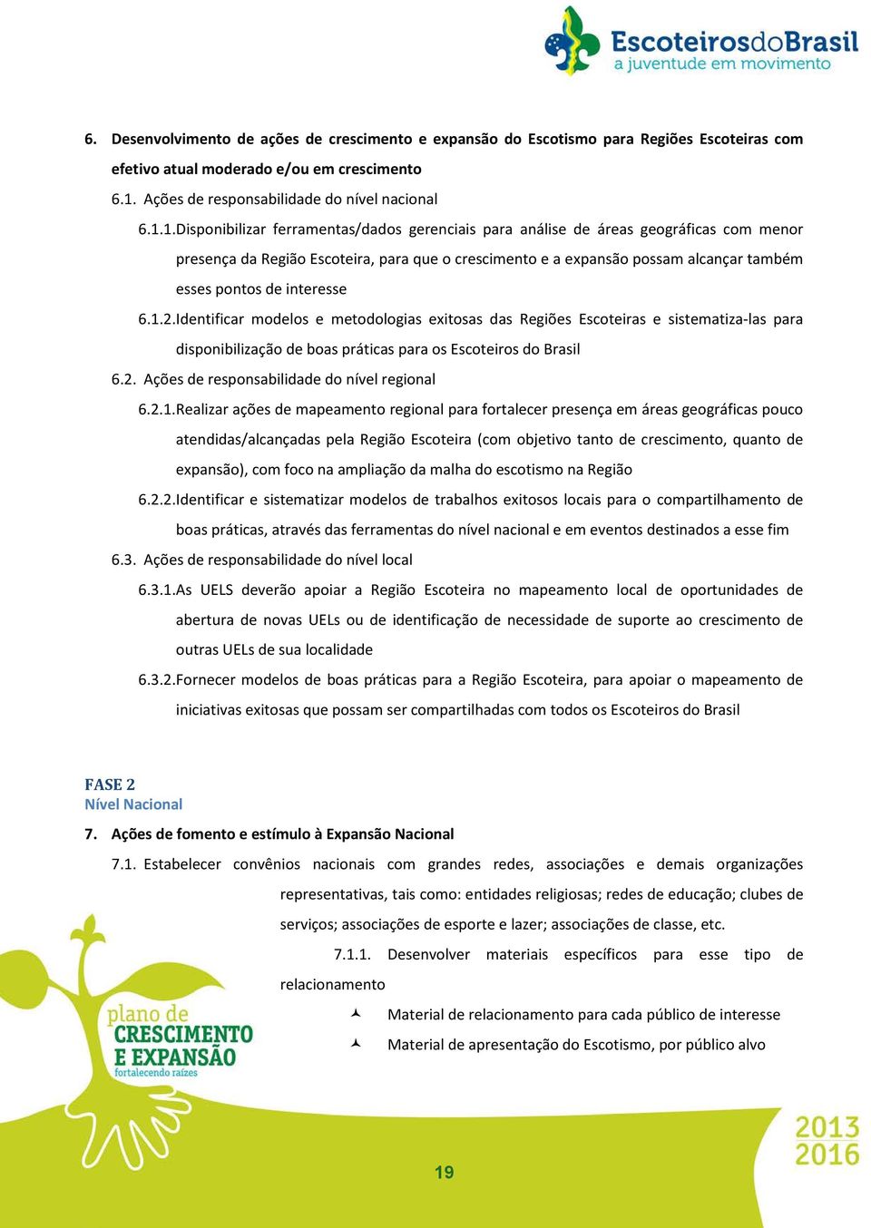 1.Disponibilizar ferramentas/dados gerenciais para análise de áreas geográficas com menor presença da Região Escoteira, para que o crescimento e a expansão possam alcançar também esses pontos de