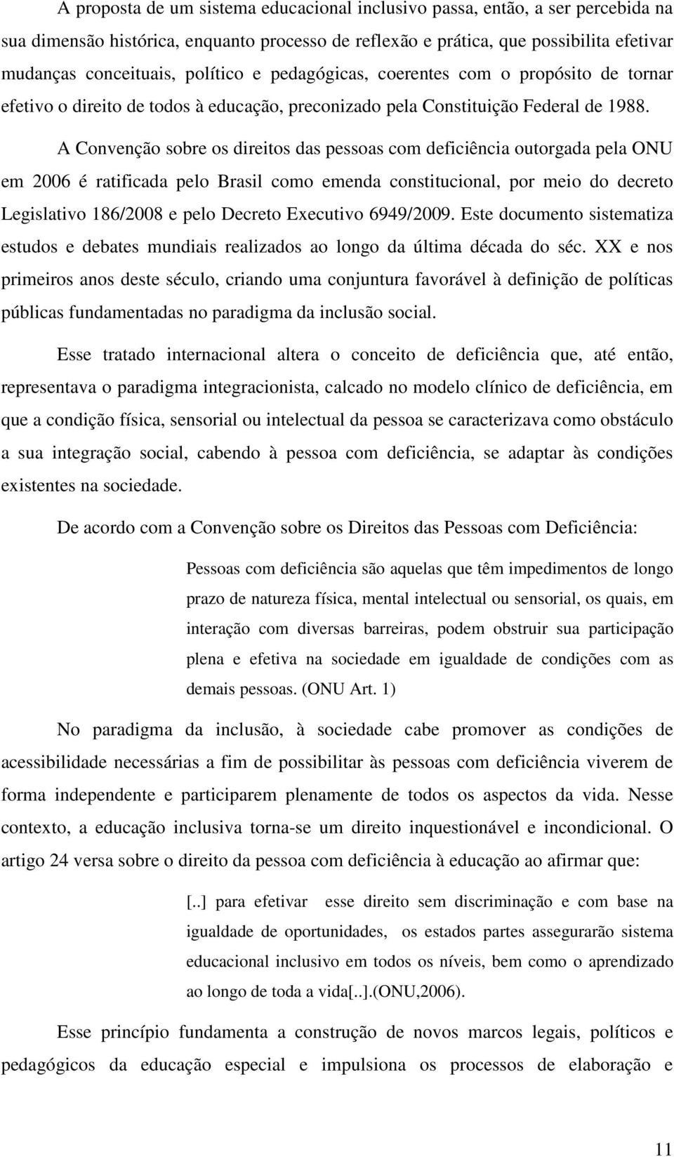 A Convenção sobre os direitos das pessoas com deficiência outorgada pela ONU em 2006 é ratificada pelo Brasil como emenda constitucional, por meio do decreto Legislativo 186/2008 e pelo Decreto